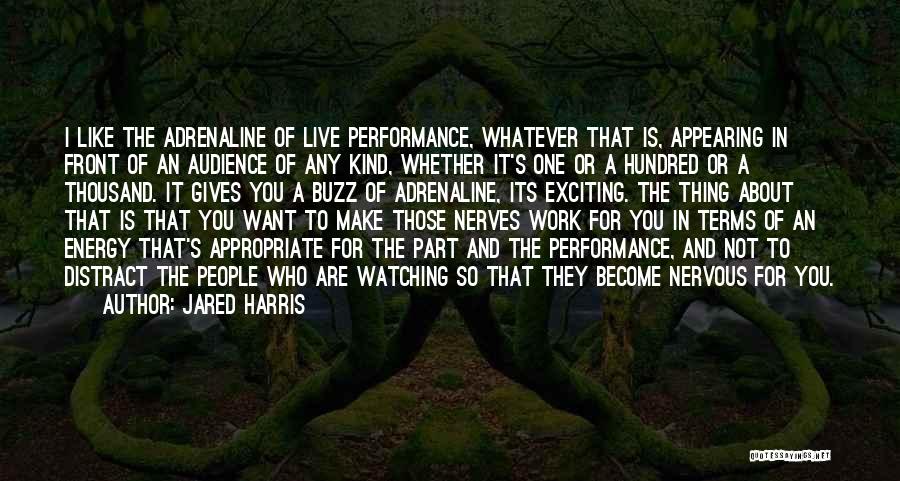 Jared Harris Quotes: I Like The Adrenaline Of Live Performance, Whatever That Is, Appearing In Front Of An Audience Of Any Kind, Whether