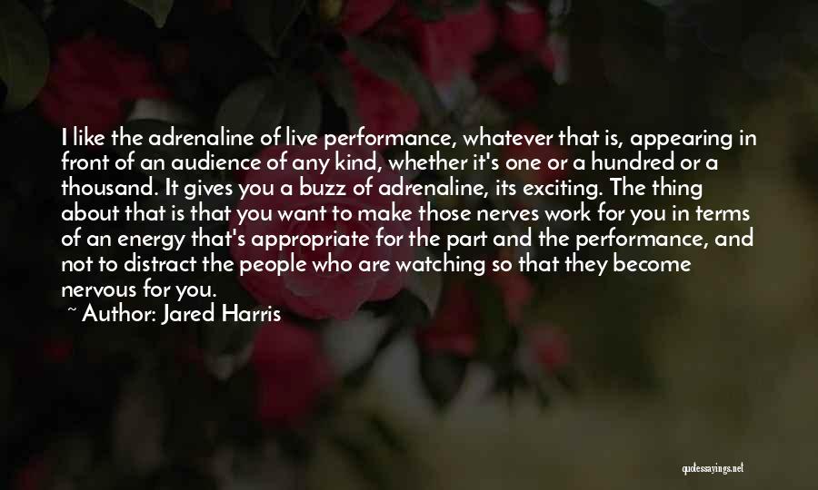 Jared Harris Quotes: I Like The Adrenaline Of Live Performance, Whatever That Is, Appearing In Front Of An Audience Of Any Kind, Whether