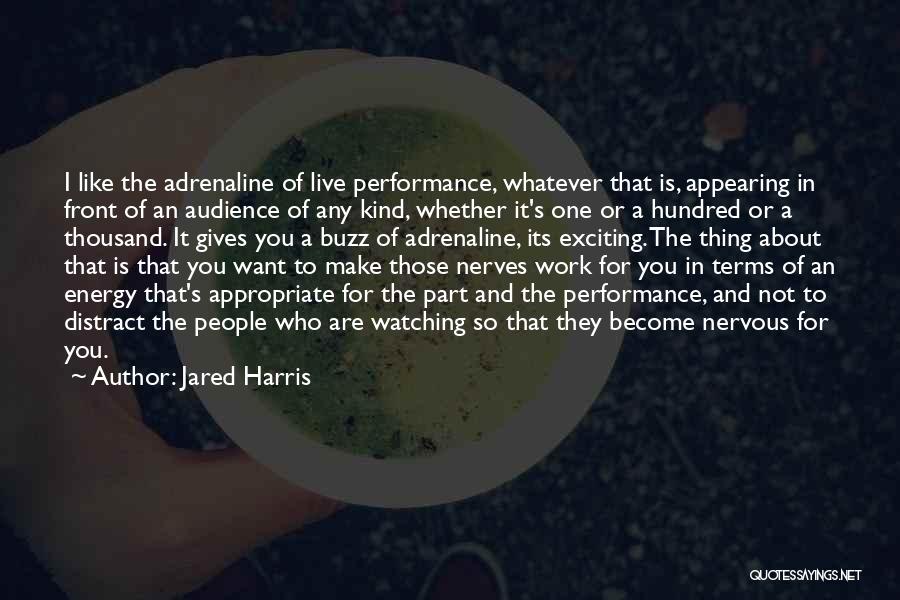 Jared Harris Quotes: I Like The Adrenaline Of Live Performance, Whatever That Is, Appearing In Front Of An Audience Of Any Kind, Whether