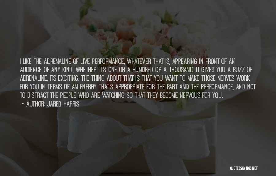 Jared Harris Quotes: I Like The Adrenaline Of Live Performance, Whatever That Is, Appearing In Front Of An Audience Of Any Kind, Whether