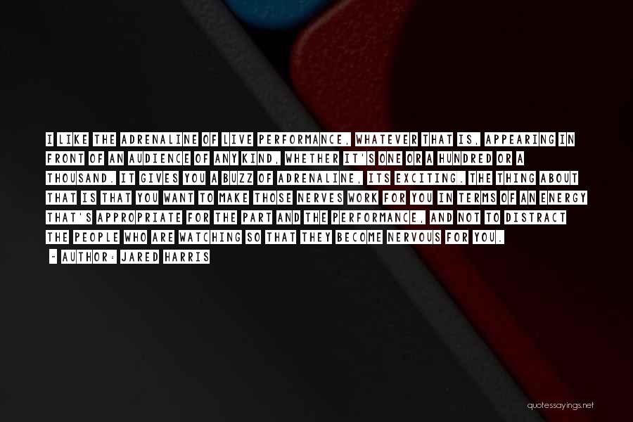 Jared Harris Quotes: I Like The Adrenaline Of Live Performance, Whatever That Is, Appearing In Front Of An Audience Of Any Kind, Whether