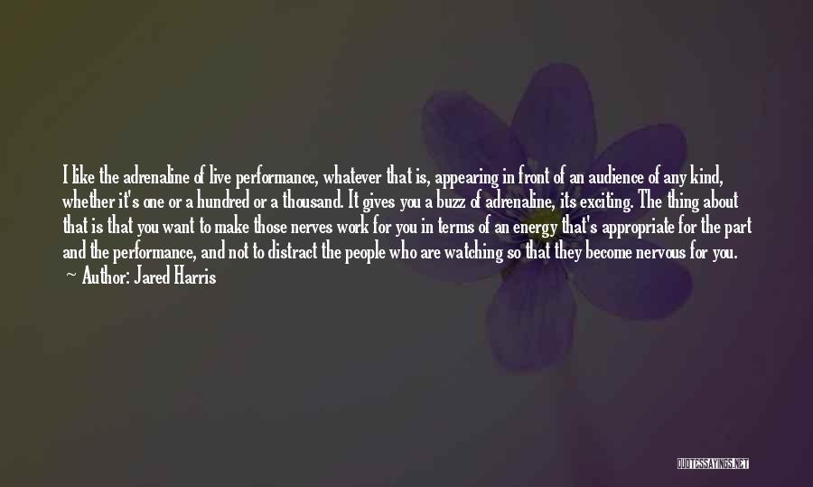 Jared Harris Quotes: I Like The Adrenaline Of Live Performance, Whatever That Is, Appearing In Front Of An Audience Of Any Kind, Whether