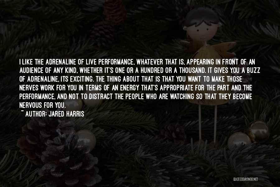 Jared Harris Quotes: I Like The Adrenaline Of Live Performance, Whatever That Is, Appearing In Front Of An Audience Of Any Kind, Whether