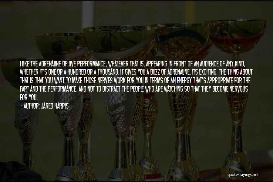 Jared Harris Quotes: I Like The Adrenaline Of Live Performance, Whatever That Is, Appearing In Front Of An Audience Of Any Kind, Whether