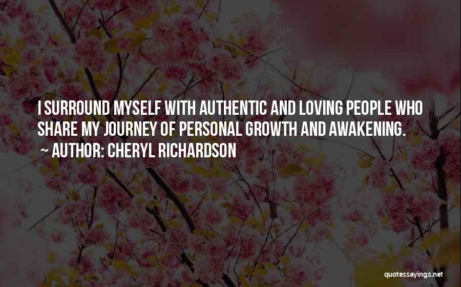 Cheryl Richardson Quotes: I Surround Myself With Authentic And Loving People Who Share My Journey Of Personal Growth And Awakening.