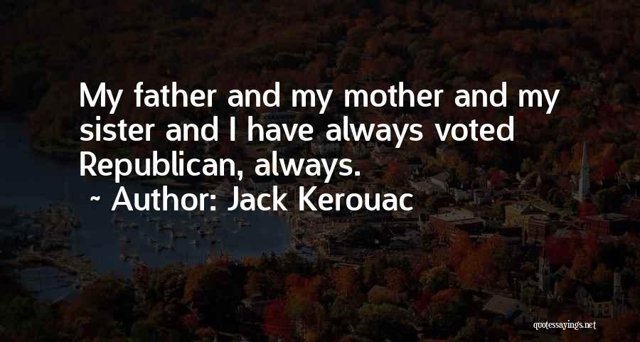 Jack Kerouac Quotes: My Father And My Mother And My Sister And I Have Always Voted Republican, Always.
