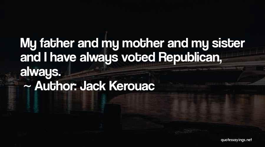 Jack Kerouac Quotes: My Father And My Mother And My Sister And I Have Always Voted Republican, Always.