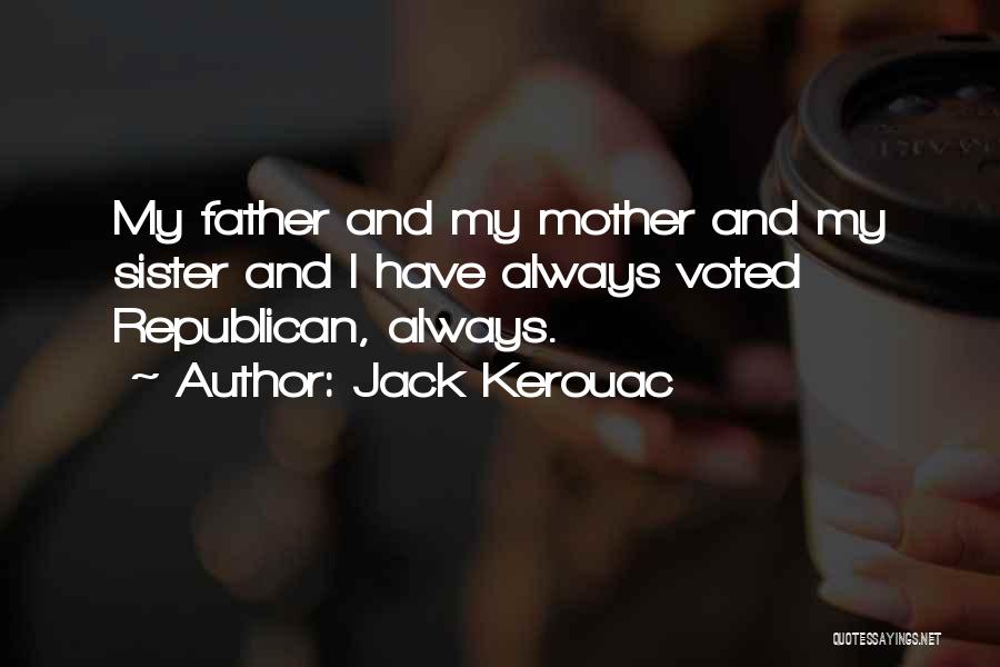Jack Kerouac Quotes: My Father And My Mother And My Sister And I Have Always Voted Republican, Always.