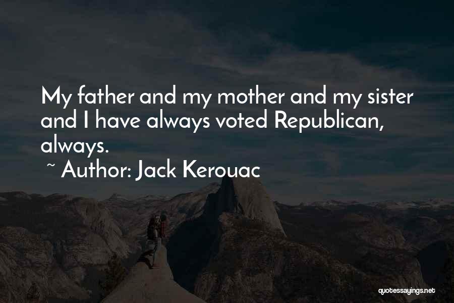 Jack Kerouac Quotes: My Father And My Mother And My Sister And I Have Always Voted Republican, Always.
