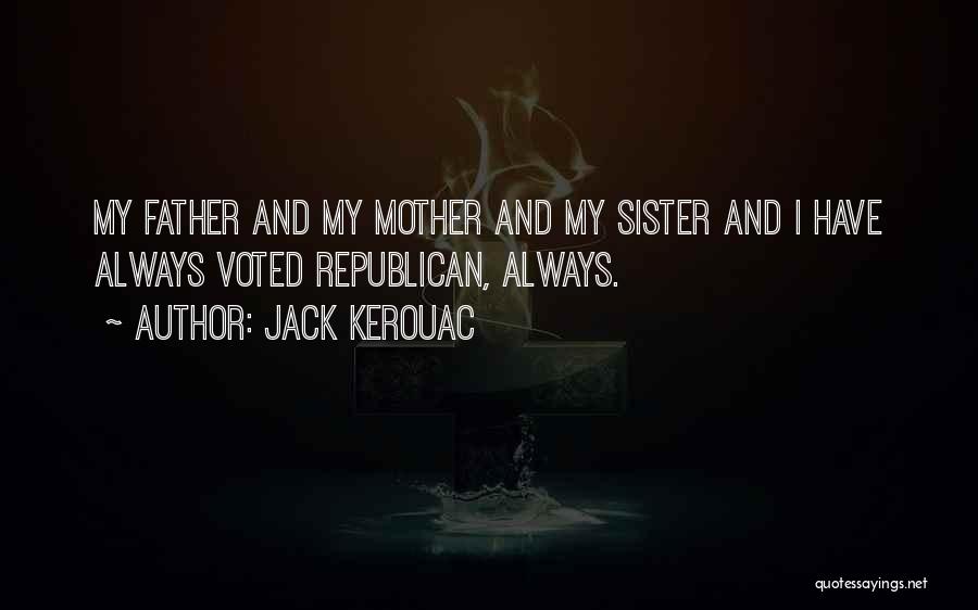 Jack Kerouac Quotes: My Father And My Mother And My Sister And I Have Always Voted Republican, Always.