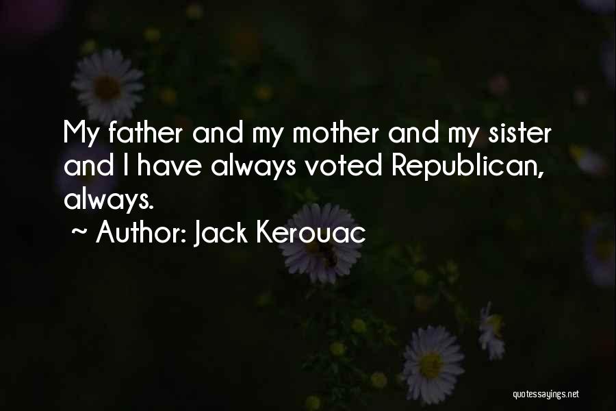 Jack Kerouac Quotes: My Father And My Mother And My Sister And I Have Always Voted Republican, Always.