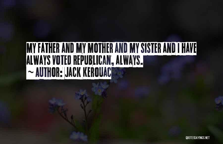 Jack Kerouac Quotes: My Father And My Mother And My Sister And I Have Always Voted Republican, Always.