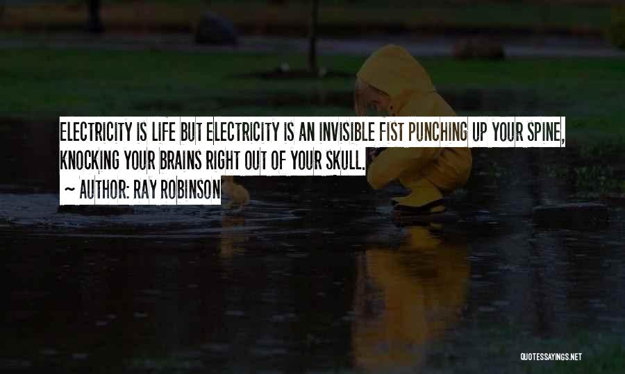 Ray Robinson Quotes: Electricity Is Life But Electricity Is An Invisible Fist Punching Up Your Spine, Knocking Your Brains Right Out Of Your