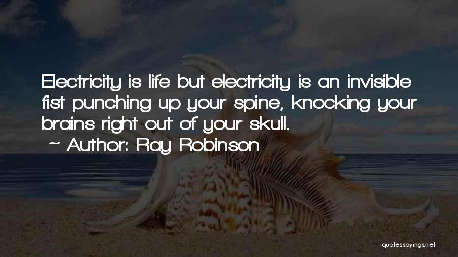 Ray Robinson Quotes: Electricity Is Life But Electricity Is An Invisible Fist Punching Up Your Spine, Knocking Your Brains Right Out Of Your