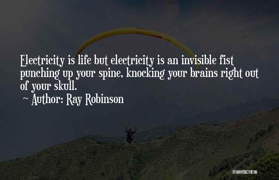 Ray Robinson Quotes: Electricity Is Life But Electricity Is An Invisible Fist Punching Up Your Spine, Knocking Your Brains Right Out Of Your