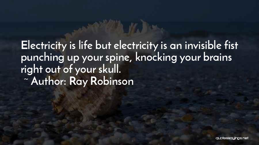 Ray Robinson Quotes: Electricity Is Life But Electricity Is An Invisible Fist Punching Up Your Spine, Knocking Your Brains Right Out Of Your