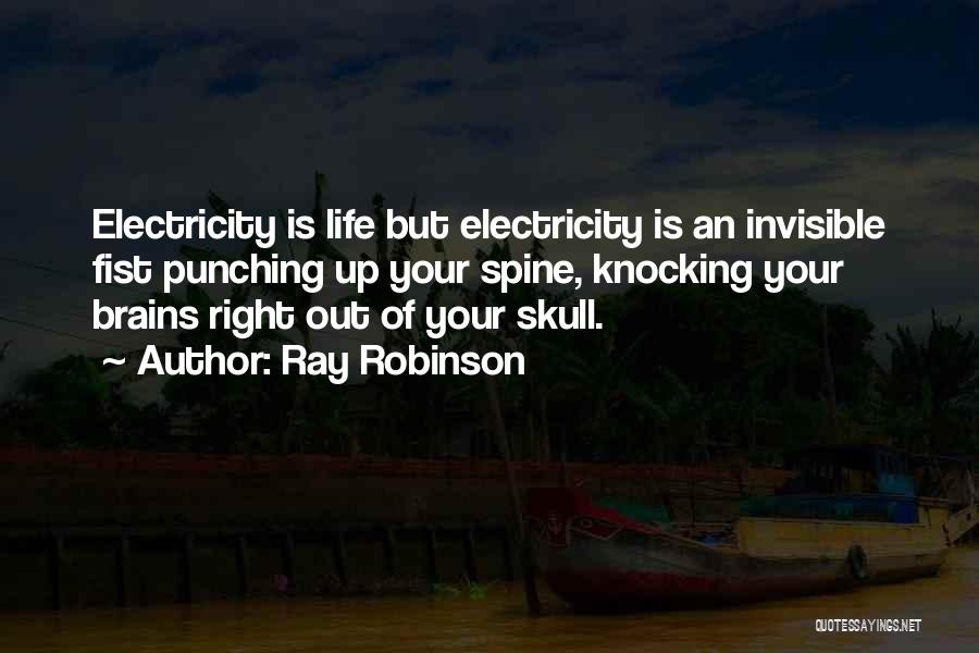 Ray Robinson Quotes: Electricity Is Life But Electricity Is An Invisible Fist Punching Up Your Spine, Knocking Your Brains Right Out Of Your
