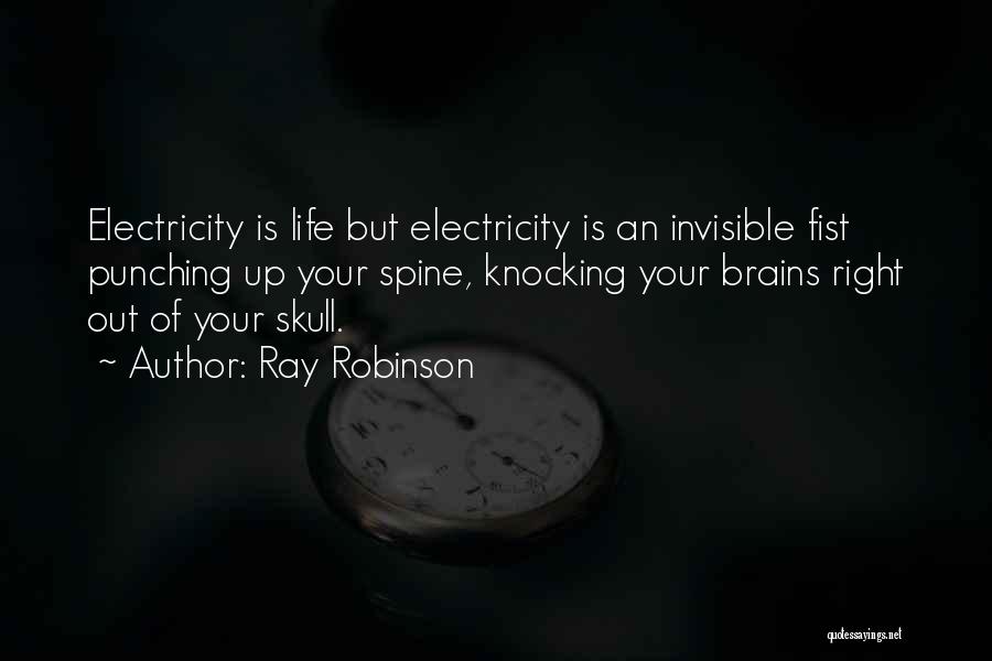 Ray Robinson Quotes: Electricity Is Life But Electricity Is An Invisible Fist Punching Up Your Spine, Knocking Your Brains Right Out Of Your