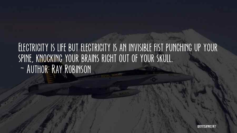 Ray Robinson Quotes: Electricity Is Life But Electricity Is An Invisible Fist Punching Up Your Spine, Knocking Your Brains Right Out Of Your