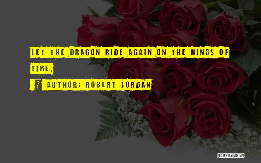 Robert Jordan Quotes: Let The Dragon Ride Again On The Winds Of Time.