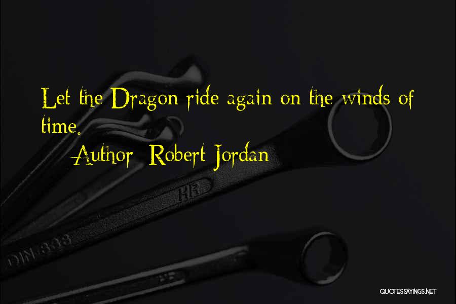 Robert Jordan Quotes: Let The Dragon Ride Again On The Winds Of Time.