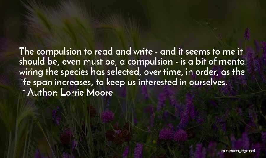 Lorrie Moore Quotes: The Compulsion To Read And Write - And It Seems To Me It Should Be, Even Must Be, A Compulsion