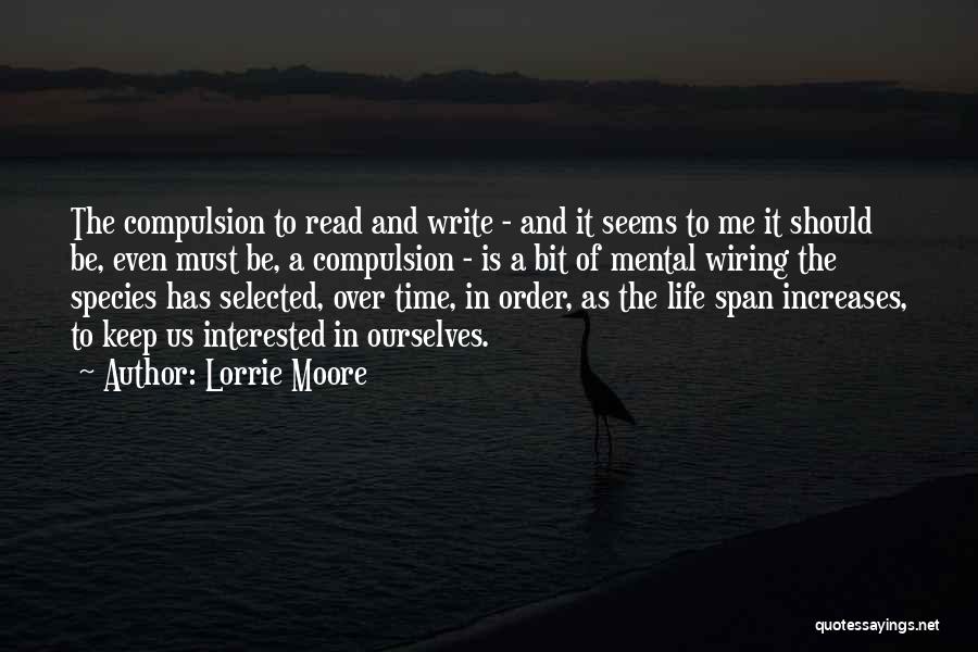 Lorrie Moore Quotes: The Compulsion To Read And Write - And It Seems To Me It Should Be, Even Must Be, A Compulsion