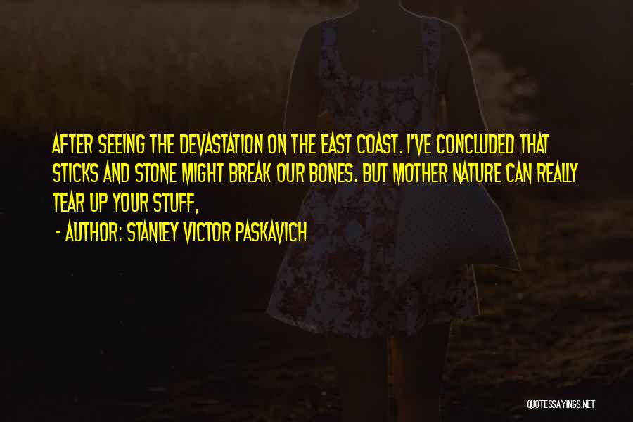 Stanley Victor Paskavich Quotes: After Seeing The Devastation On The East Coast. I've Concluded That Sticks And Stone Might Break Our Bones. But Mother