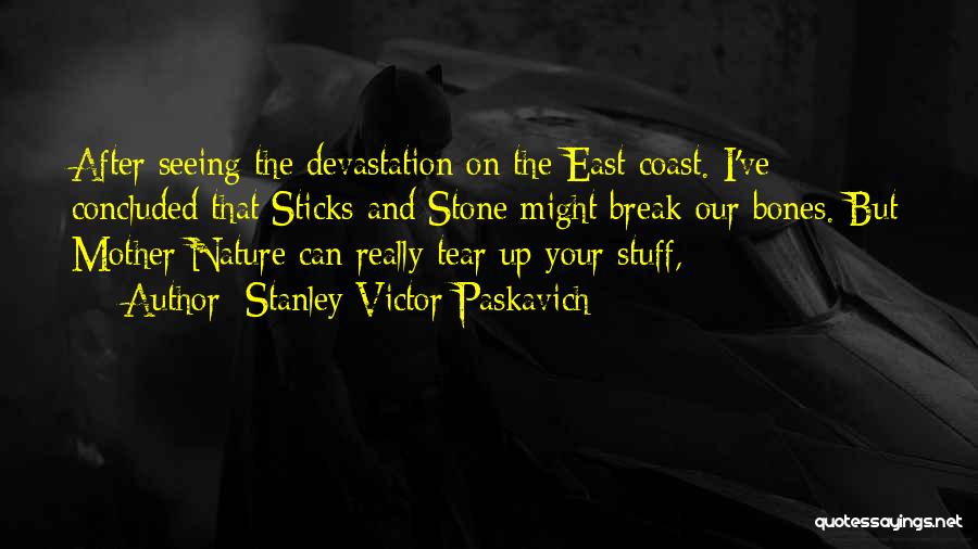 Stanley Victor Paskavich Quotes: After Seeing The Devastation On The East Coast. I've Concluded That Sticks And Stone Might Break Our Bones. But Mother