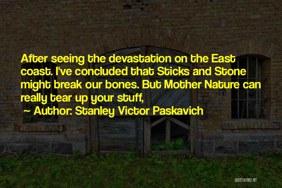 Stanley Victor Paskavich Quotes: After Seeing The Devastation On The East Coast. I've Concluded That Sticks And Stone Might Break Our Bones. But Mother