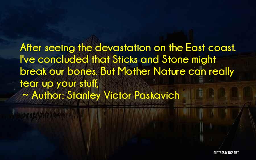 Stanley Victor Paskavich Quotes: After Seeing The Devastation On The East Coast. I've Concluded That Sticks And Stone Might Break Our Bones. But Mother