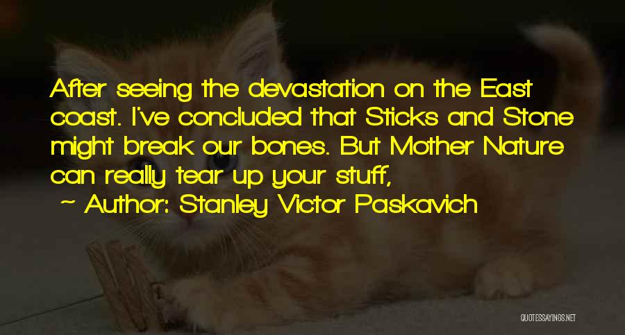 Stanley Victor Paskavich Quotes: After Seeing The Devastation On The East Coast. I've Concluded That Sticks And Stone Might Break Our Bones. But Mother