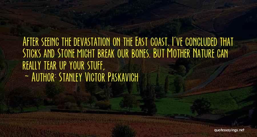 Stanley Victor Paskavich Quotes: After Seeing The Devastation On The East Coast. I've Concluded That Sticks And Stone Might Break Our Bones. But Mother