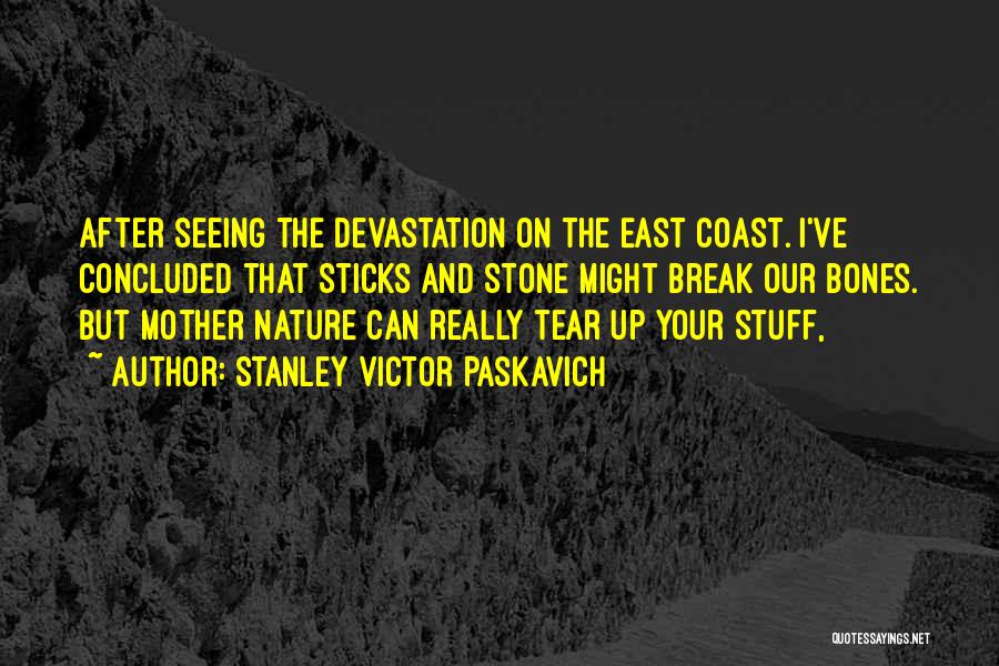 Stanley Victor Paskavich Quotes: After Seeing The Devastation On The East Coast. I've Concluded That Sticks And Stone Might Break Our Bones. But Mother