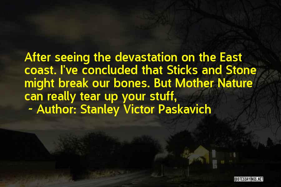 Stanley Victor Paskavich Quotes: After Seeing The Devastation On The East Coast. I've Concluded That Sticks And Stone Might Break Our Bones. But Mother