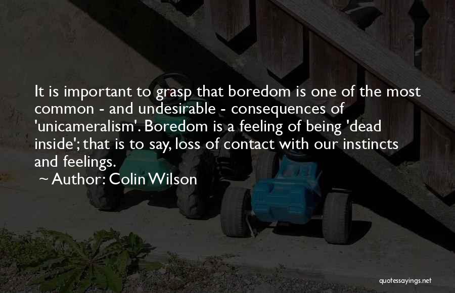 Colin Wilson Quotes: It Is Important To Grasp That Boredom Is One Of The Most Common - And Undesirable - Consequences Of 'unicameralism'.