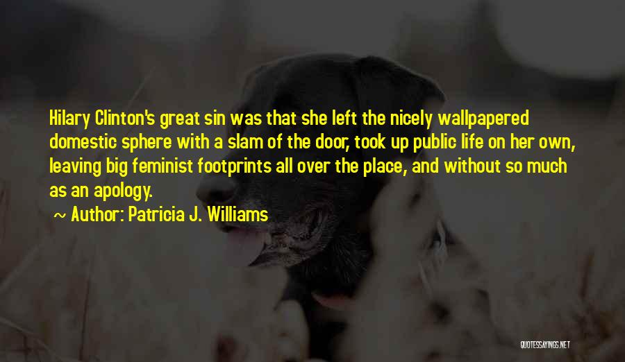 Patricia J. Williams Quotes: Hilary Clinton's Great Sin Was That She Left The Nicely Wallpapered Domestic Sphere With A Slam Of The Door, Took