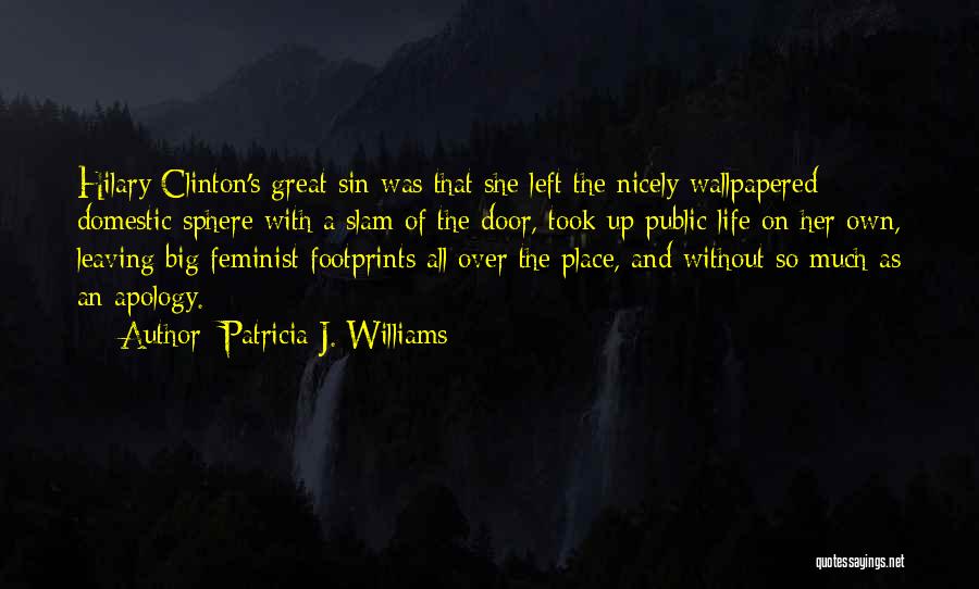 Patricia J. Williams Quotes: Hilary Clinton's Great Sin Was That She Left The Nicely Wallpapered Domestic Sphere With A Slam Of The Door, Took