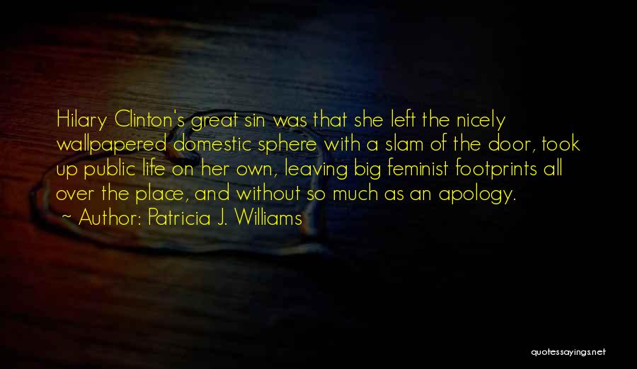 Patricia J. Williams Quotes: Hilary Clinton's Great Sin Was That She Left The Nicely Wallpapered Domestic Sphere With A Slam Of The Door, Took