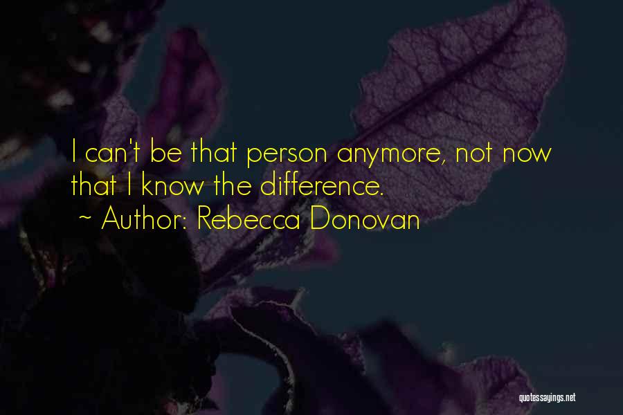 Rebecca Donovan Quotes: I Can't Be That Person Anymore, Not Now That I Know The Difference.