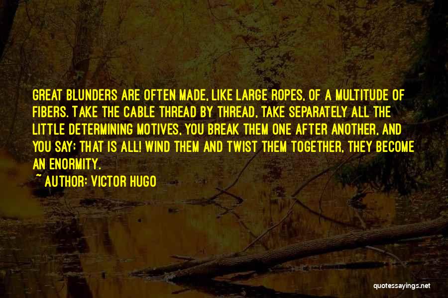 Victor Hugo Quotes: Great Blunders Are Often Made, Like Large Ropes, Of A Multitude Of Fibers. Take The Cable Thread By Thread, Take