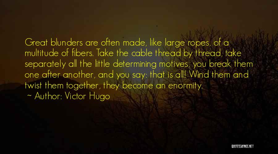 Victor Hugo Quotes: Great Blunders Are Often Made, Like Large Ropes, Of A Multitude Of Fibers. Take The Cable Thread By Thread, Take