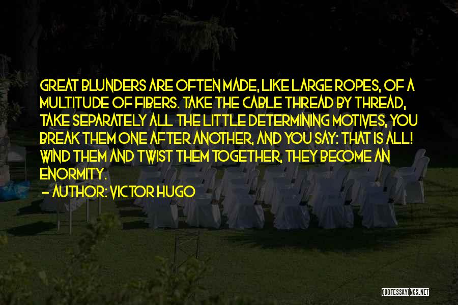 Victor Hugo Quotes: Great Blunders Are Often Made, Like Large Ropes, Of A Multitude Of Fibers. Take The Cable Thread By Thread, Take