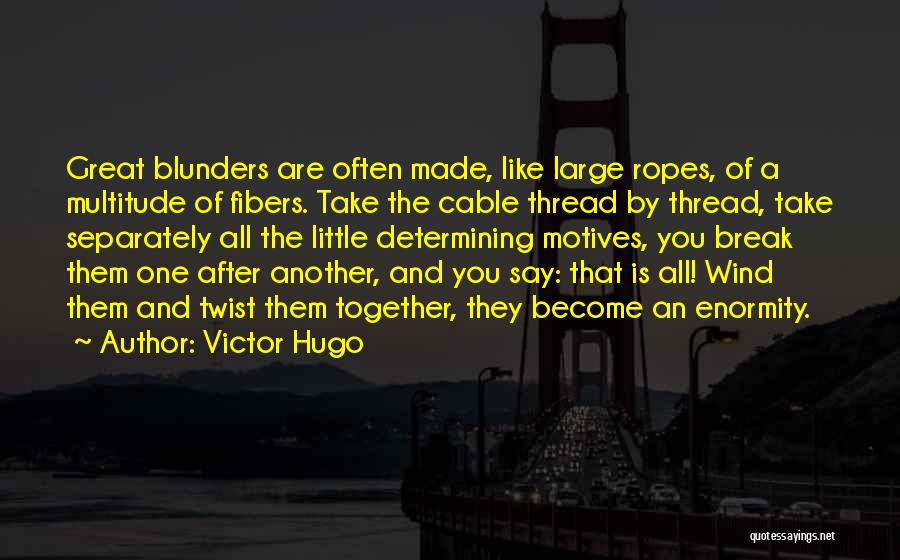 Victor Hugo Quotes: Great Blunders Are Often Made, Like Large Ropes, Of A Multitude Of Fibers. Take The Cable Thread By Thread, Take