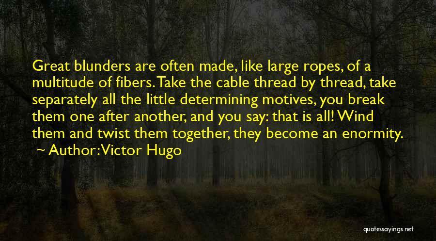 Victor Hugo Quotes: Great Blunders Are Often Made, Like Large Ropes, Of A Multitude Of Fibers. Take The Cable Thread By Thread, Take