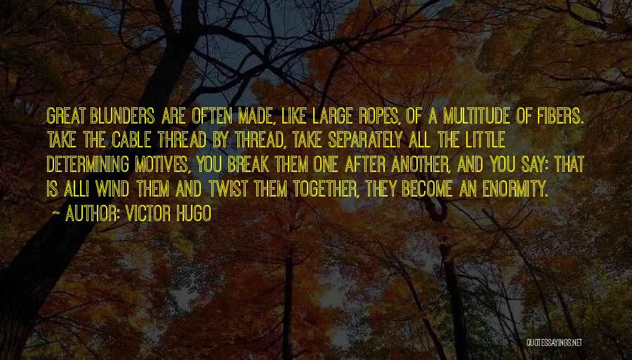 Victor Hugo Quotes: Great Blunders Are Often Made, Like Large Ropes, Of A Multitude Of Fibers. Take The Cable Thread By Thread, Take