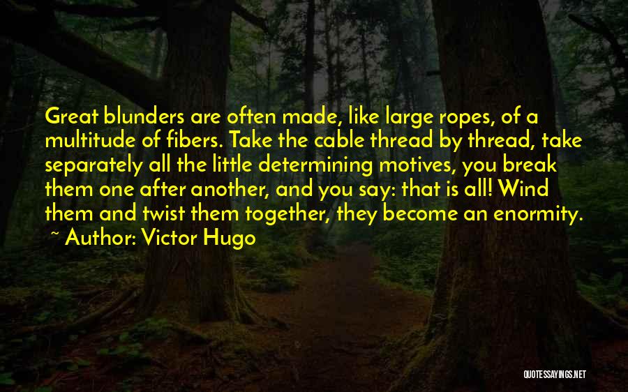 Victor Hugo Quotes: Great Blunders Are Often Made, Like Large Ropes, Of A Multitude Of Fibers. Take The Cable Thread By Thread, Take