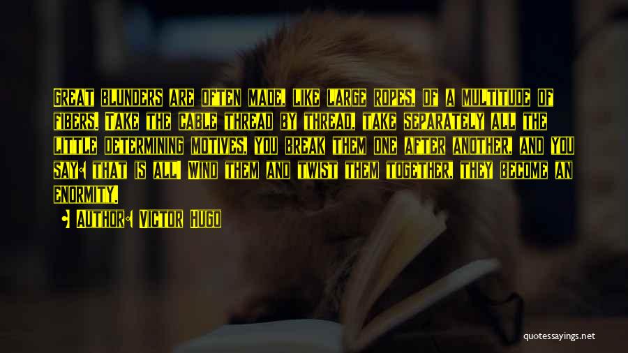 Victor Hugo Quotes: Great Blunders Are Often Made, Like Large Ropes, Of A Multitude Of Fibers. Take The Cable Thread By Thread, Take