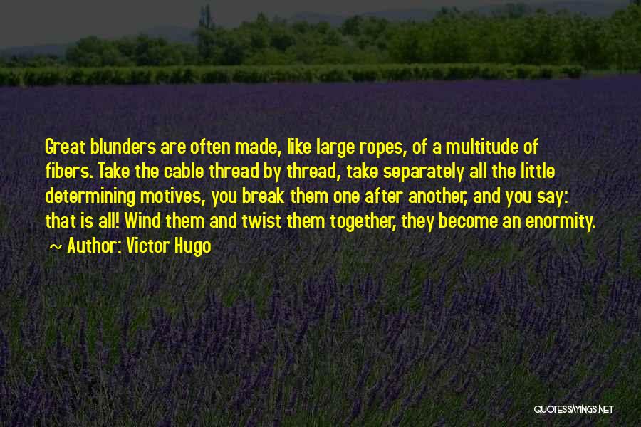 Victor Hugo Quotes: Great Blunders Are Often Made, Like Large Ropes, Of A Multitude Of Fibers. Take The Cable Thread By Thread, Take