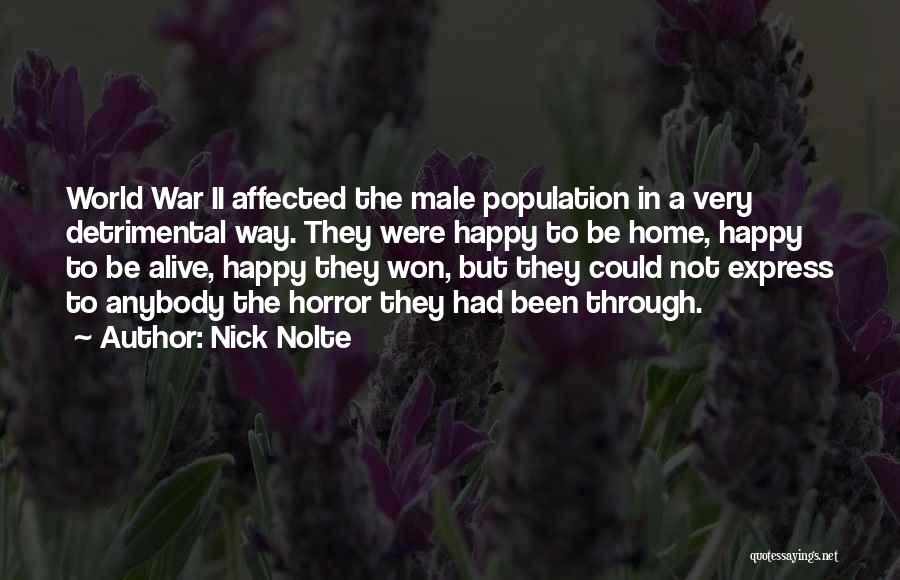 Nick Nolte Quotes: World War Ii Affected The Male Population In A Very Detrimental Way. They Were Happy To Be Home, Happy To